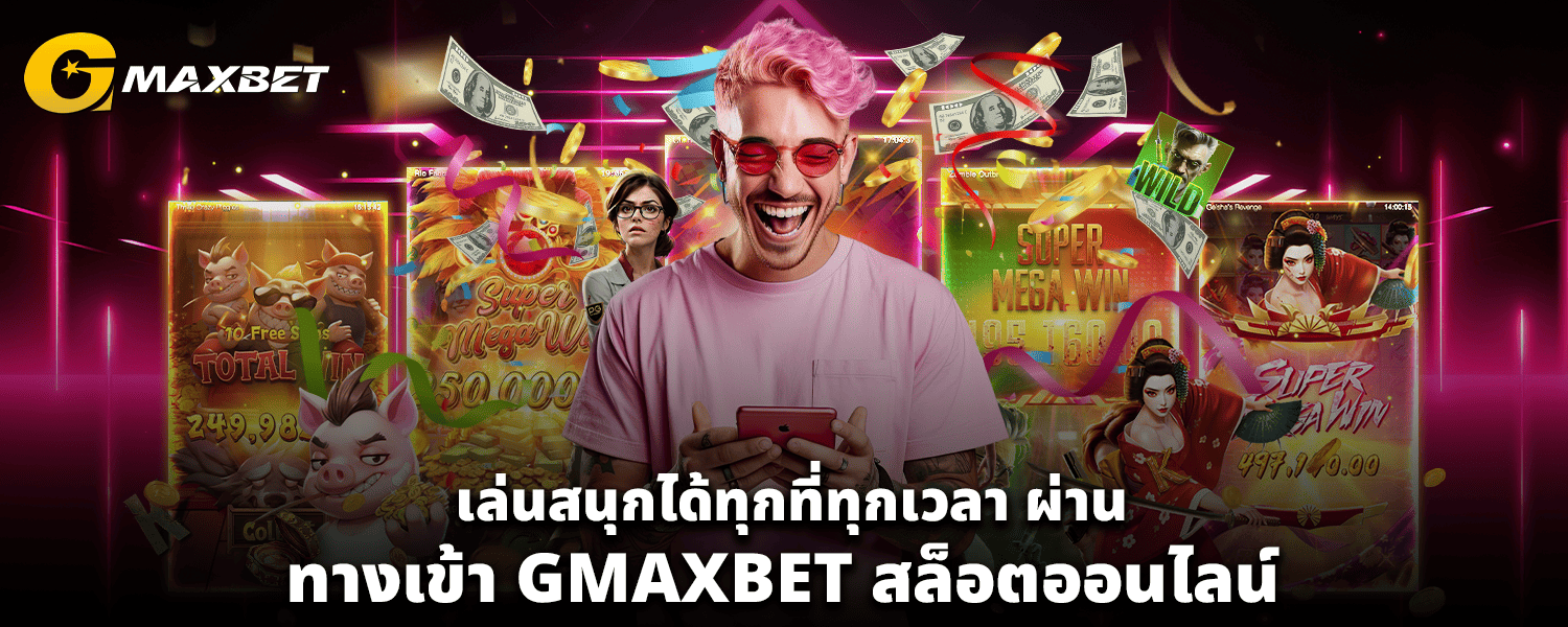เล่นสนุกได้ทุกที่ทุกเวลา ผ่าน ทางเข้า GMAXBET สล็อตออนไลน์